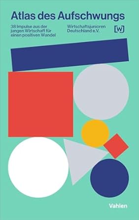 Atlas des Aufschwungs: 38 Impulse aus der jungen Wirtschaft für einen positiven Wandel