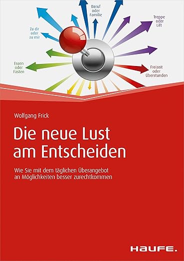 Die neue Lust am Entscheiden: Wie Sie mit dem täglichen Überangebot an Möglichkeiten besser zurechtkommen