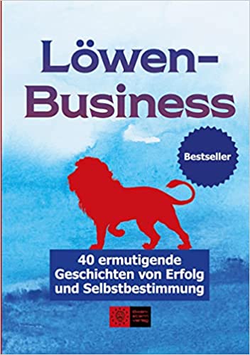 LöwenBusiness: 40 ermutigende Geschichten von Erfolg und Selbstbestimmung